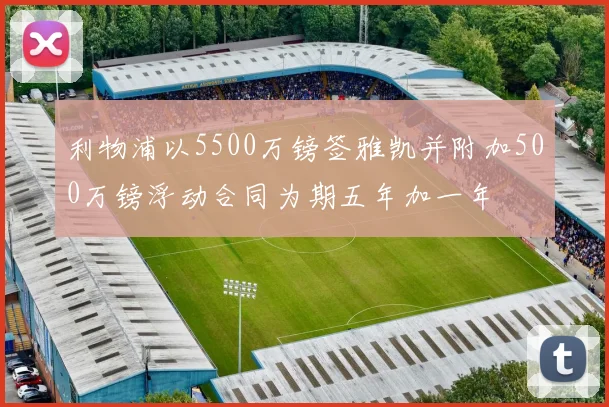 利物浦以5500万镑签雅凯并附加500万镑浮动合同为期五年加一年